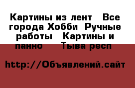 Картины из лент - Все города Хобби. Ручные работы » Картины и панно   . Тыва респ.